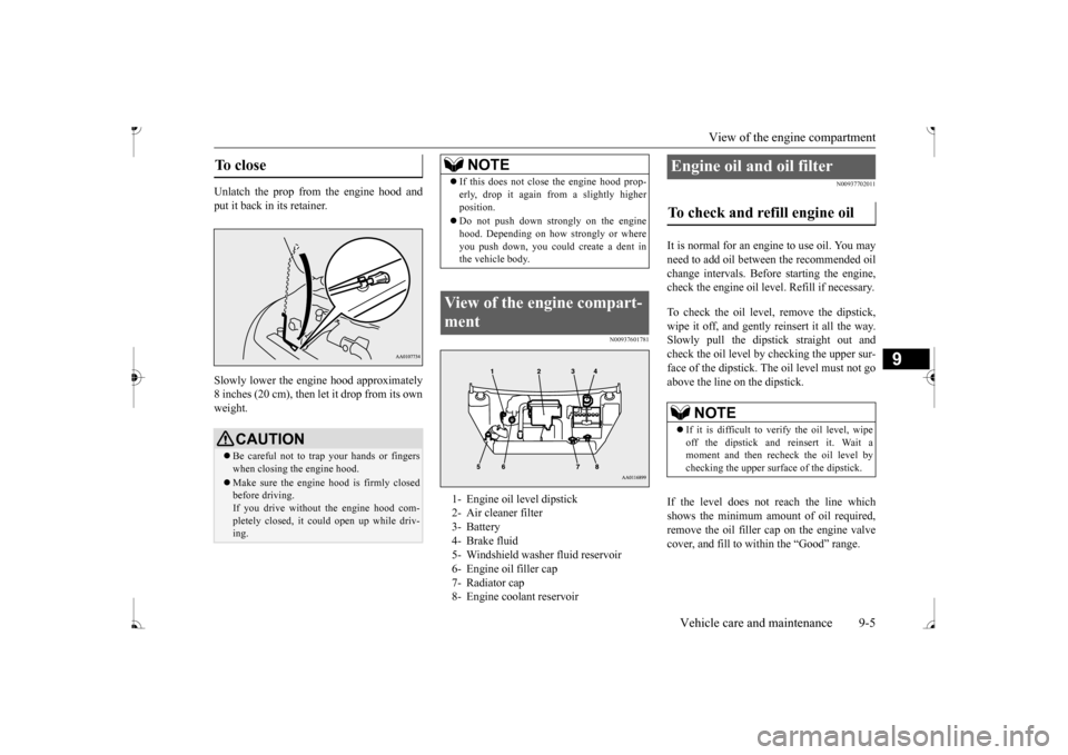 MITSUBISHI MIRAGE 2017 6.G Owners Manual View of the engine compartment
Vehicle care and maintenance 9-5
9
Unlatch the prop from the engine hood and put it back in its retainer. Slowly lower the engi
ne hood approximately
8 inches (20 cm) MITSUBISHI MIRAGE 2017 6.G Owners Manual View of the engine compartment
Vehicle care and maintenance 9-5
9
Unlatch the prop from the engine hood and put it back in its retainer. Slowly lower the engi
ne hood approximately
8 inches (20 cm)