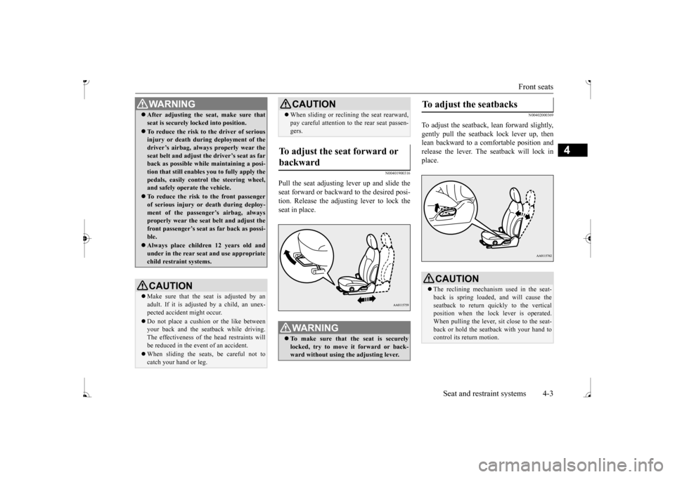 MITSUBISHI MIRAGE 2017 6.G Owners Manual Front seats 
Seat and restraint systems 4-3
4
N00401900316
Pull the seat adjusting lever up and slide the seat forward or backward to the desired posi- tion. Release the adjusting lever to lock thesea