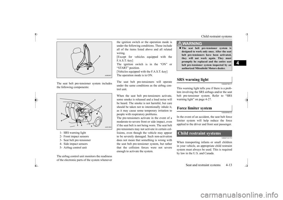 MITSUBISHI MIRAGE 2017 6.G Owners Guide Child restraint systems
Seat and restraint systems 4-13
4
The seat belt pre-tensioner system includes the following components: The airbag control unit monitors the readiness of the electronic parts MITSUBISHI MIRAGE 2017 6.G Owners Guide Child restraint systems
Seat and restraint systems 4-13
4
The seat belt pre-tensioner system includes the following components: The airbag control unit monitors the readiness of the electronic parts