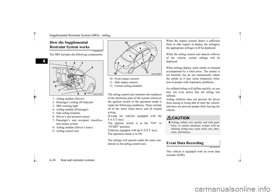 MITSUBISHI MIRAGE 2017 6.G Owners Manual Supplemental Restraint System (SRS) - airbag 4-24 Seat and restraint systems
4
N00407801587
The SRS includes the following components: 
The airbag control unit monitors the readiness of the electronic