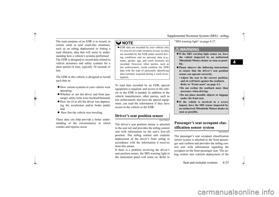 MITSUBISHI MIRAGE 2017 6.G Owners Manual Supplemental Restraint System (SRS) - airbag 
Seat and restraint systems 4-25
4
The main purpose of an EDR is to record, in certain crash or near  
crash-like situations, 
such as an airbag deployment