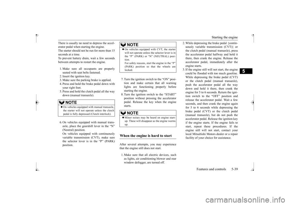 MITSUBISHI MIRAGE 2017 6.G Owners Manual Starting the engine 
Features and controls 5-39
5
There is usually no need to depress the accel- erator pedal when starting the engine.The starter should not be run for more than 15 seconds at a time.