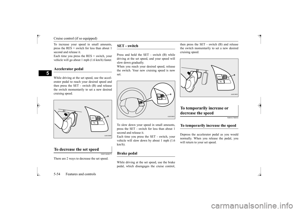 MITSUBISHI MIRAGE 2017 6.G Owners Manual Cruise control (if so equipped)
5
To increase your speed in small amounts, press the RES + switch
for less than about 1
second and release it. Each time you press the RES + switch, your vehicle wil MITSUBISHI MIRAGE 2017 6.G Owners Manual Cruise control (if so equipped)
5
To increase your speed in small amounts, press the RES + switch
for less than about 1
second and release it. Each time you press the RES + switch, your vehicle wil