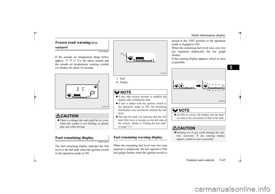 MITSUBISHI MIRAGE 2017 6.G Owners Manual Multi-information display 
Features and controls 5-65
5
N00579000038
If the outside air temperature drops below approx. 37 