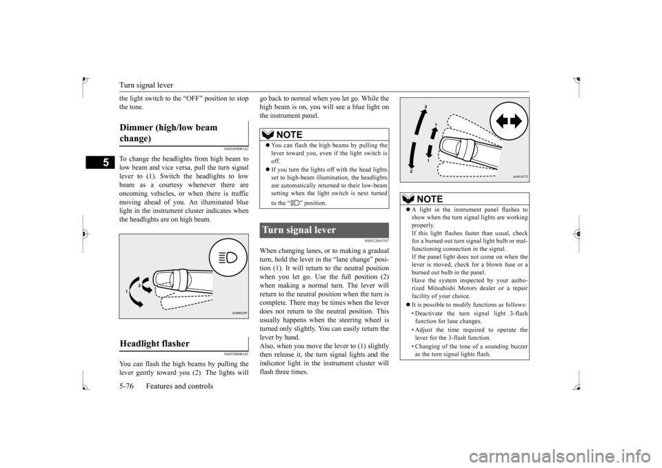 MITSUBISHI MIRAGE 2017 6.G Owners Manual Turn signal lever 5-76 Features and controls
5
the light switch to the “OFF” position to stop the tone.
N00549900142
To change the headlights from high beam tolow beam and vice vers 
a, pull the t
