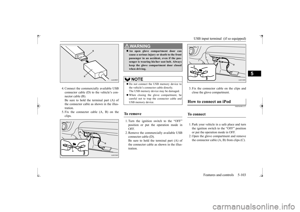 MITSUBISHI MIRAGE 2017 6.G Owners Manual USB input terminal  (if so equipped) 
Features and controls 5-103
5
4. Connect the commercially available USB connector cable (D) to the vehicle’s con-nector cable (B). Be sure to hold the terminal 