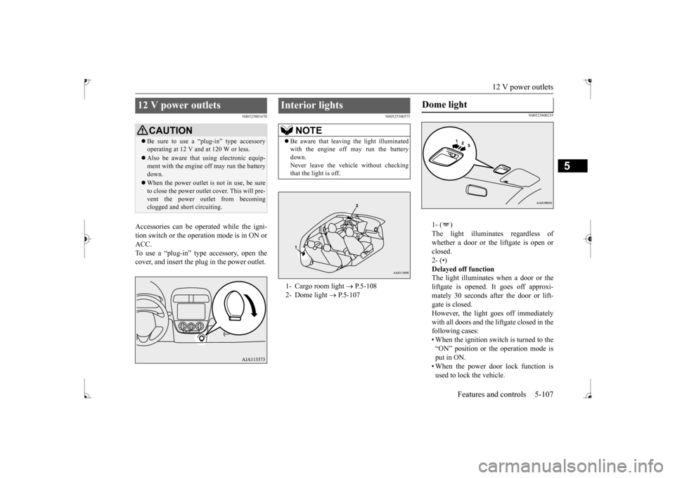 MITSUBISHI MIRAGE 2017 6.G Owners Manual 12 V power outlets 
Features and controls 5-107
5
N00525001670
Accessories can be operated while the igni- tion switch or the operation mode is in ON or ACC. To use a “plug-in” type accessory, ope