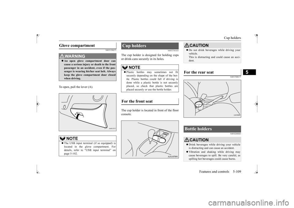 MITSUBISHI MIRAGE 2017 6.G Owners Manual Cup holders 
Features and controls 5-109
5
N00551500275
To open, pull the lever (A).
N00527301433
The cup holder is de 
signed for holding cups 
or drink-cans secu 
rely in its holes. 
The cup holder 