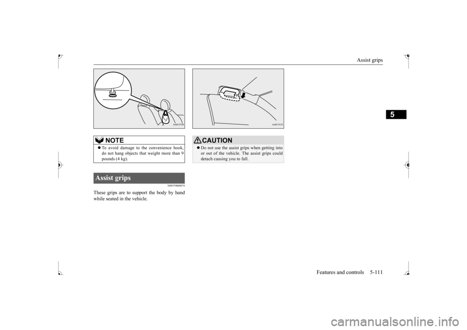 MITSUBISHI MIRAGE 2017 6.G Owners Manual Assist grips 
Features and controls 5-111
5
N00559000074
These grips are to support the body by hand while seated in the vehicle.
NOTE
 To avoid damage to
 the convenience hook, 
do not hang object