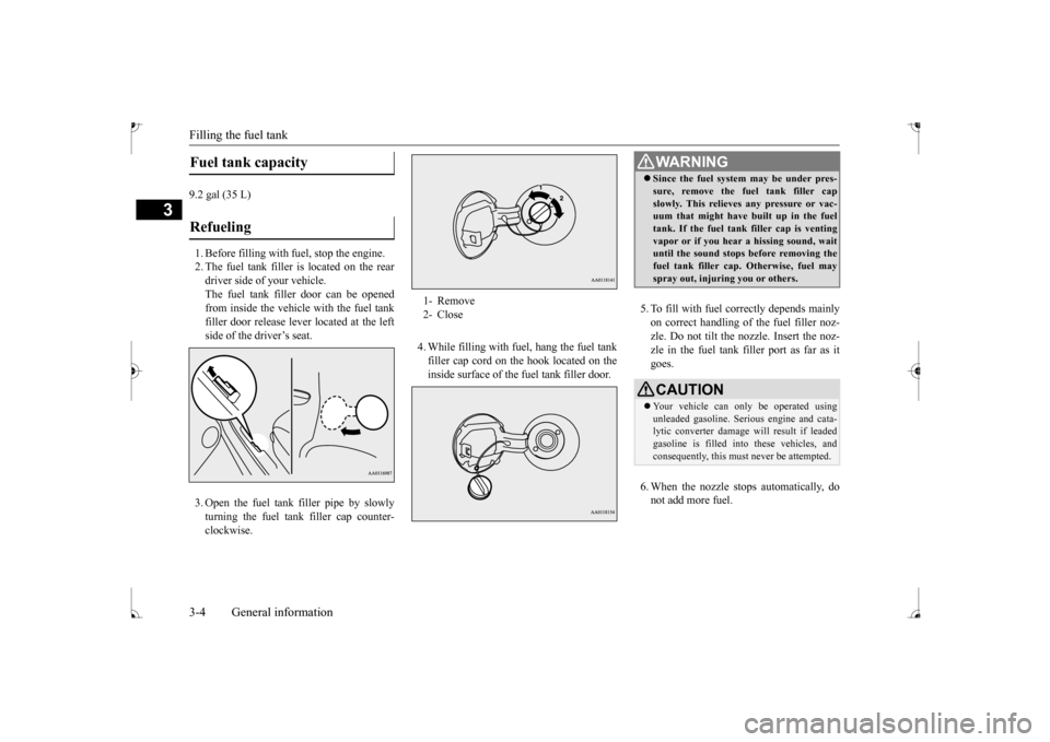 MITSUBISHI MIRAGE 2017 6.G Owners Manual Filling the fuel tank 3-4 General information
3
9.2 gal (35 L) 1. Before filling with  
fuel, stop the engine. 
2. The fuel tank filler is located on the reardriver side of your vehicle. The fuel tank