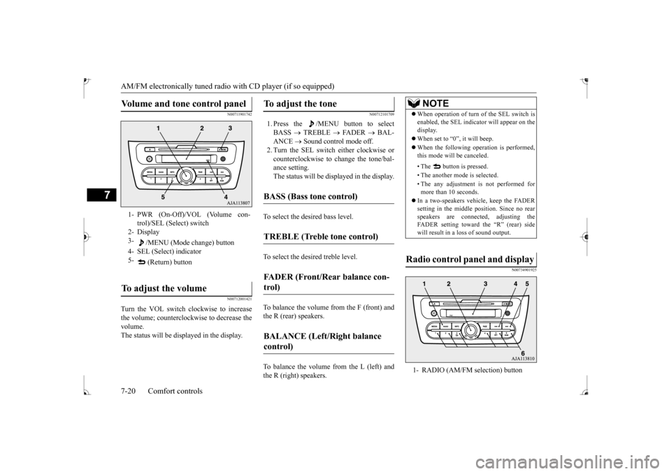 MITSUBISHI MIRAGE 2017 6.G Owners Manual AM/FM electronically tuned radio with CD player (if so equipped) 7-20 Comfort controls
7
N00711901742 N00712001421
Turn the VOL switch clockwise to increase the volume; counterclockw 
ise to decrease 