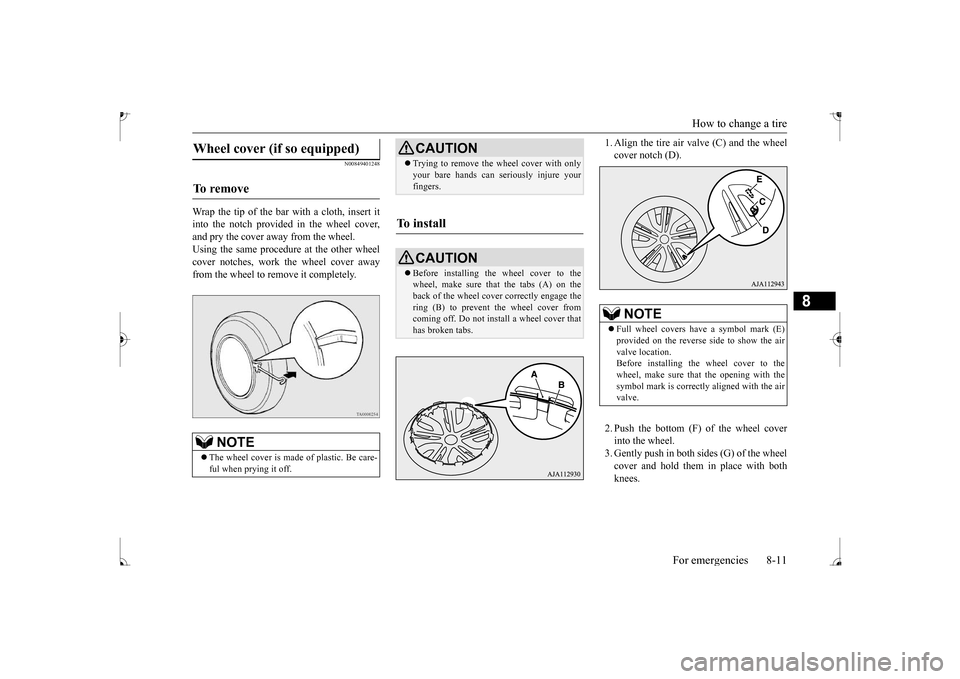 MITSUBISHI MIRAGE 2017 6.G Owners Manual How to change a tire 
For emergencies 8-11
8
N00849401248
Wrap the tip of the bar with a cloth, insert it into the notch provided in the wheel cover, and pry the cover away from the wheel. Using the s