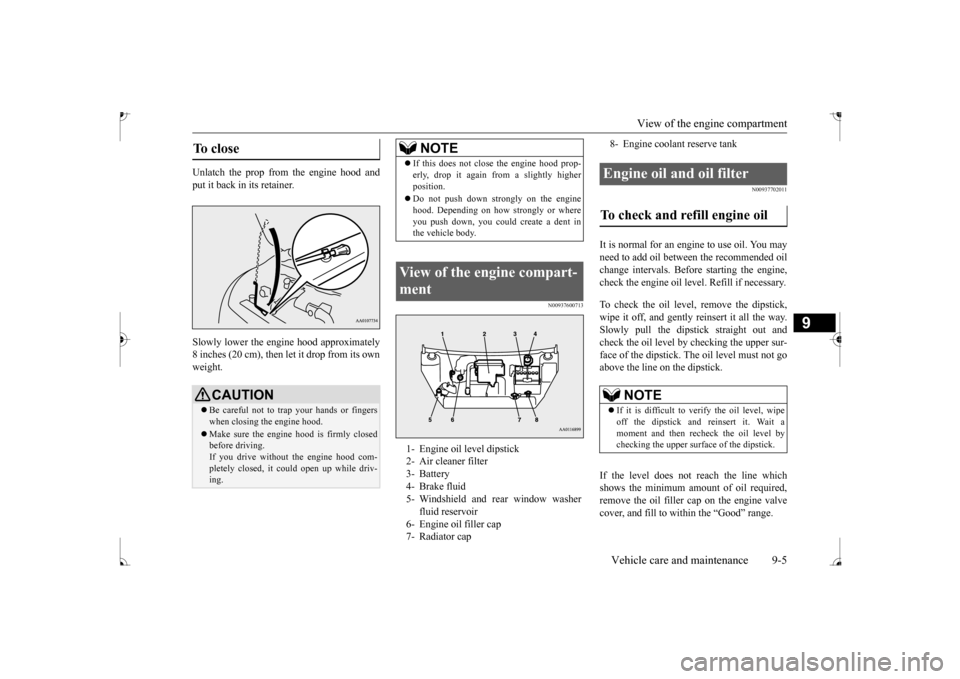 MITSUBISHI MIRAGE 2017 6.G Owners Manual View of the engine compartment 
Vehicle care and maintenance 9-5
9
Unlatch the prop from the engine hood and put it back in its retainer. Slowly lower the engi 
ne hood approximately 
8 inches (20 cm)