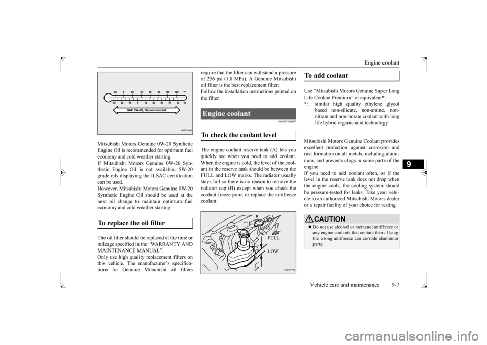 MITSUBISHI MIRAGE 2017 6.G User Guide Engine coolant 
Vehicle care and maintenance 9-7
9
Mitsubishi Motors Genui 
ne 0W-20 Synthetic 
Engine Oil is recommended for optimum fueleconomy and cold weather starting. If Mitsubishi Motors Genuin