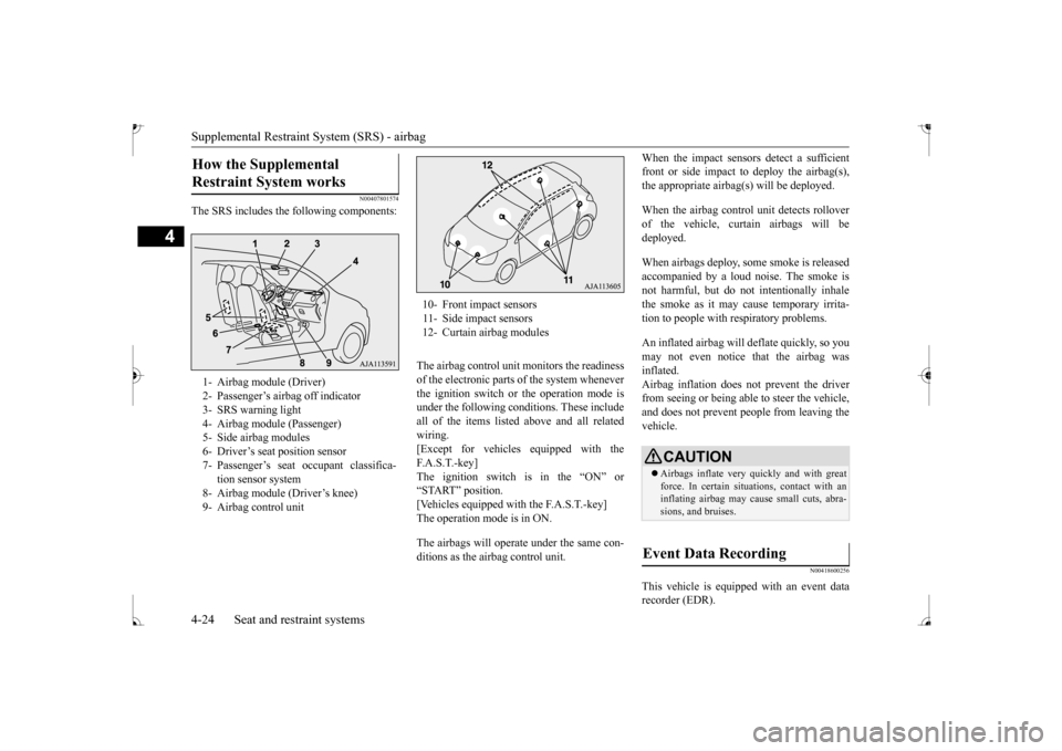 MITSUBISHI MIRAGE 2017 6.G Owners Manual Supplemental Restraint System (SRS) - airbag 4-24 Seat and restraint systems
4
N00407801574
The SRS includes the following components:
The airbag control unit monitors the readiness of the electronic MITSUBISHI MIRAGE 2017 6.G Owners Manual Supplemental Restraint System (SRS) - airbag 4-24 Seat and restraint systems
4
N00407801574
The SRS includes the following components:
The airbag control unit monitors the readiness of the electronic