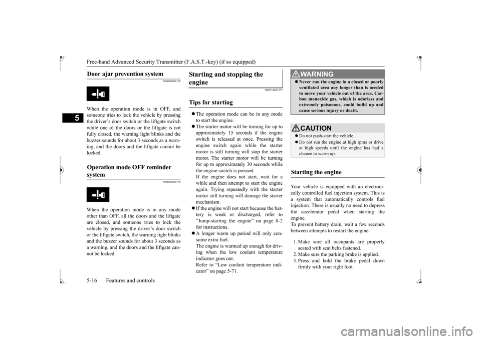 MITSUBISHI MIRAGE 2017 6.G Owners Manual Free-hand Advanced
Security Transmitter (F.A.S
.T.-key) (if so equipped)
5
N00560000159
When the operation mode is in OFF, and someone tries to lock the vehicle by pressingthe driver’s door switch MITSUBISHI MIRAGE 2017 6.G Owners Manual Free-hand Advanced
Security Transmitter (F.A.S
.T.-key) (if so equipped)
5
N00560000159
When the operation mode is in OFF, and someone tries to lock the vehicle by pressingthe driver’s door switch