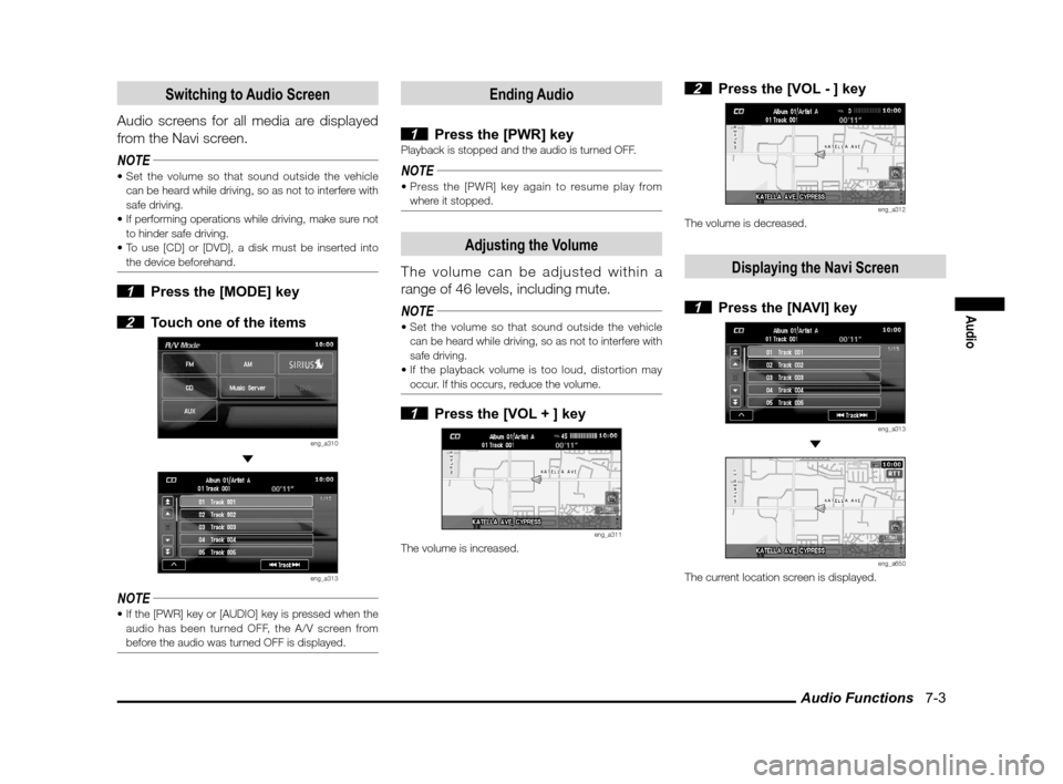MITSUBISHI OUTLANDER 2010 2.G MMCS Manual Audio Functions   7-3
Audio
Switching to Audio Screen
Audio screens for all media are displayed 
from the Navi screen.
NOTE

can be heard while driving, so as not to interfere with 
safe driving.
 to 