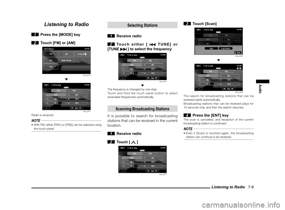 MITSUBISHI OUTLANDER 2010 2.G MMCS Manual Listening to Radio   7-9
Audio
Listening to Radio
 1  Press the [MODE] key
 
2  Touch [FM] or [AM]
eng_a310 
eng_a431Radio is received.
NOTE the touch panel.
Selecting Stations
 1 Receive radio
 2 Tou