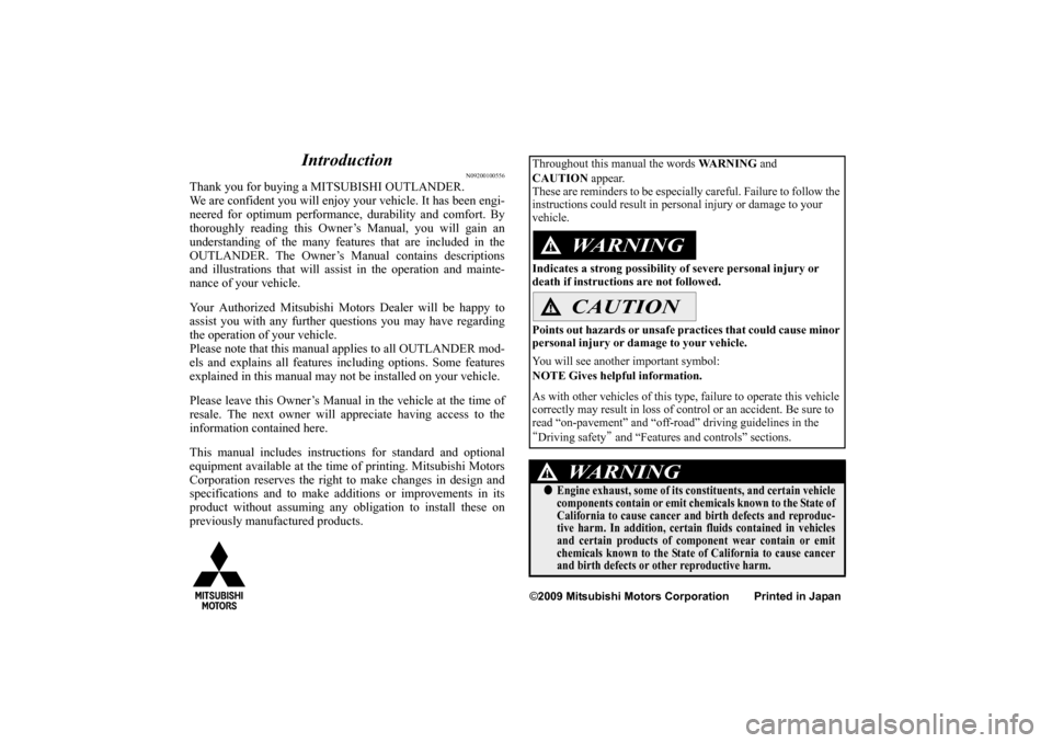 MITSUBISHI OUTLANDER 2010 2.G Owners Manual Introduction
N09200100556
Thank you for buying a MITSUBISHI OUTLANDER.
We are confident you will enjoy your vehicle. It has been engi-
neered for optimum performance, durability and comfort. By
thorou