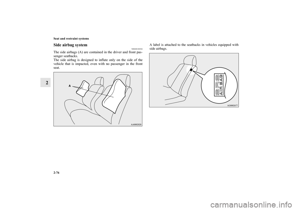 MITSUBISHI OUTLANDER 2010 2.G Owners Manual 2-76 Seat and restraint systems
2
Side airbag system
N00408100304
The side airbags (A) are contained in the driver and front pas-
senger seatbacks.
The side airbag is designed to inflate only on the s