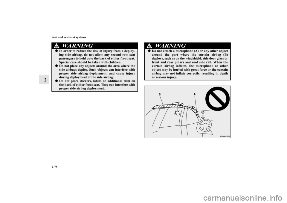 MITSUBISHI OUTLANDER 2010 2.G Owners Manual 2-78 Seat and restraint systems
2
WA R N I N G
!
In order to reduce the risk of injury from a deploy-
ing side airbag, do not allow any second row seat
passengers to hold onto the back of either fron