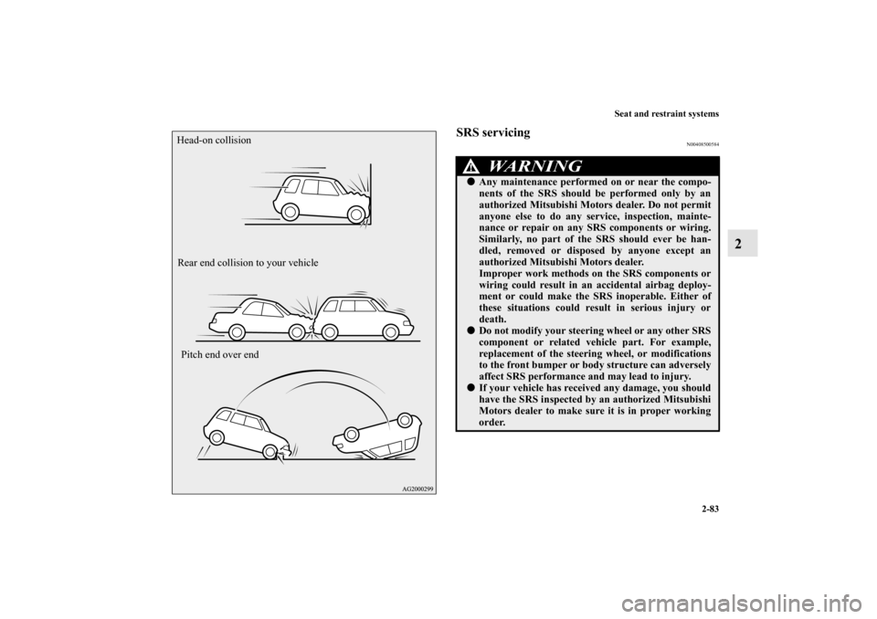 MITSUBISHI OUTLANDER 2010 2.G Owners Manual Seat and restraint systems
2-83
2
SRS servicing
N00408500584
Head-on collision
Rear end collision to your vehicle
Pitch end over end
WA R N I N G
!
Any maintenance performed on or near the compo-
nen