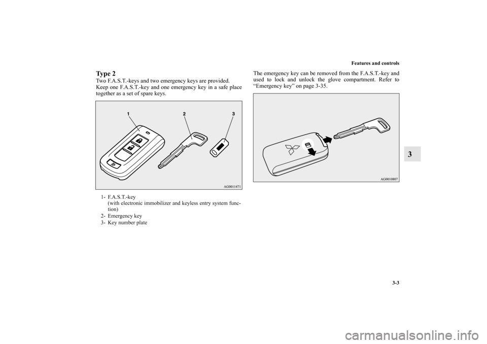 MITSUBISHI OUTLANDER 2010 2.G Owners Manual Features and controls
3-3
3
Ty p e  2Two F.A.S.T.-keys and two emergency keys are provided.
Keep one F.A.S.T.-key and one emergency key in a safe place
together as a set of spare keys.The emergency ke
