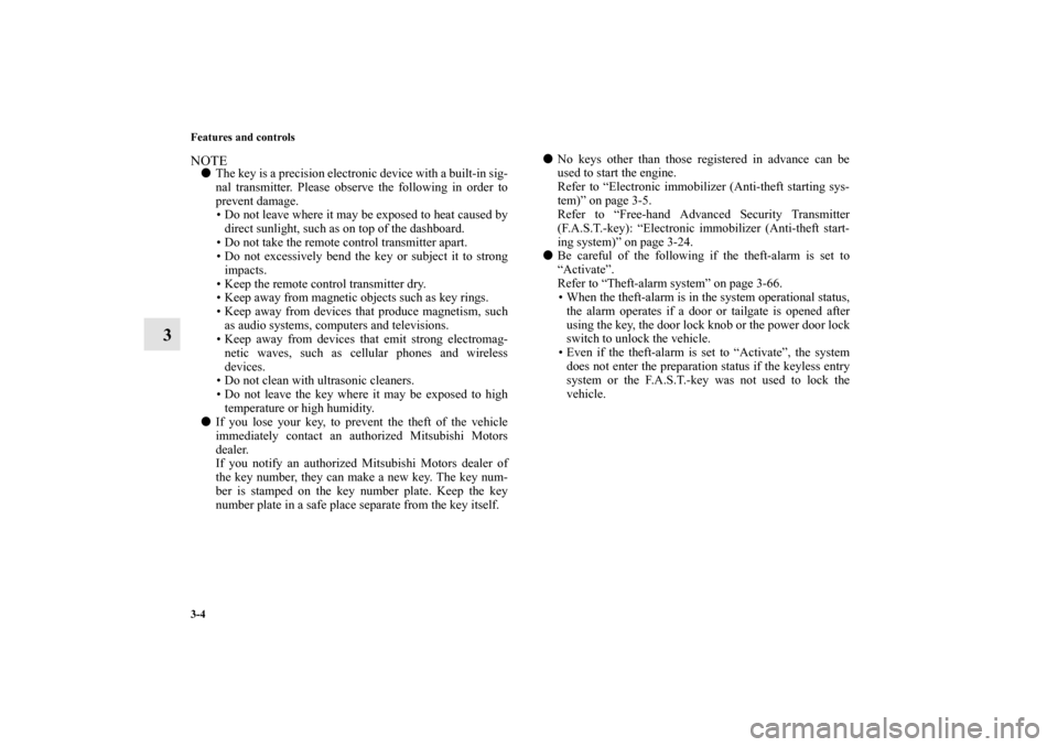 MITSUBISHI OUTLANDER 2010 2.G Owners Manual 3-4 Features and controls
3
NOTE
The key is a precision electronic device with a built-in sig-
nal transmitter. Please observe the following in order to
prevent damage.
 Do not leave where it may be