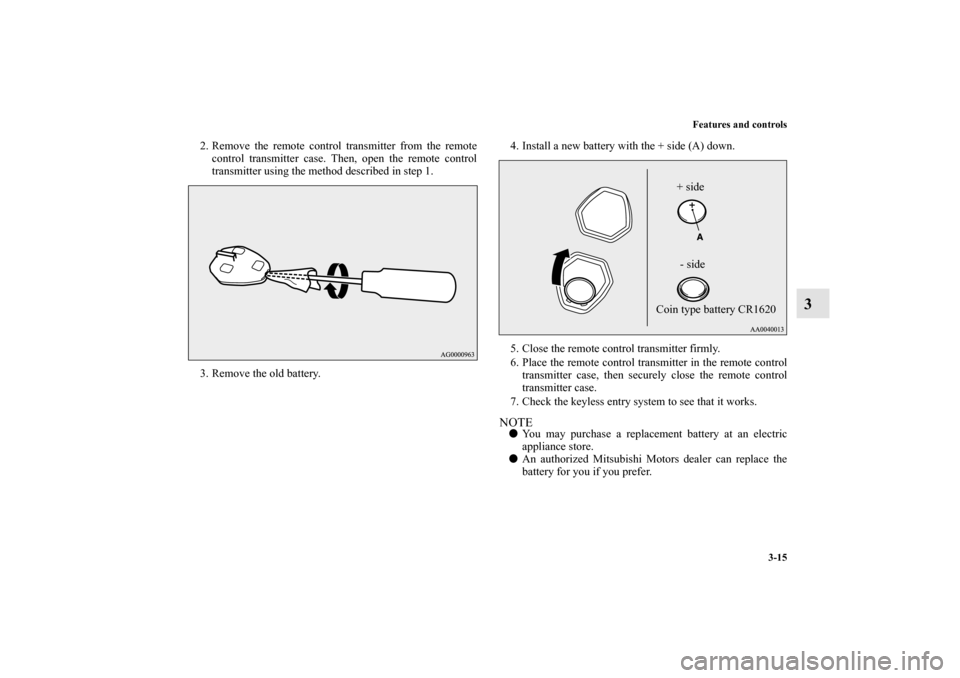 MITSUBISHI OUTLANDER 2010 2.G Owners Manual Features and controls
3-15
3
2. Remove the remote control transmitter from the remote
control transmitter case. Then, open the remote control
transmitter using the method described in step 1.
3. Remov