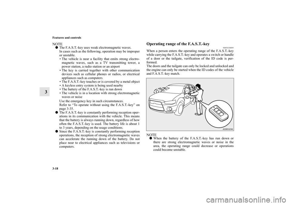 MITSUBISHI OUTLANDER 2010 2.G Owners Manual 3-18 Features and controls
3
NOTE
The F.A.S.T.-key uses weak electromagnetic waves.
In cases such as the following, operation may be improper
or unstable.
 The vehicle is near a facility that emits 