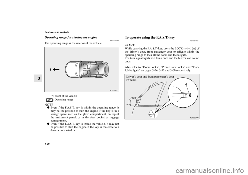 MITSUBISHI OUTLANDER 2010 2.G Owners Manual 3-20 Features and controls
3
Operating range for starting the engine
N00503300054
The operating range is the interior of the vehicle.NOTE
Even if the F.A.S.T.-key is within the operating range, it
ma