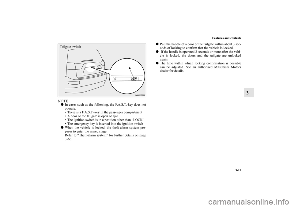 MITSUBISHI OUTLANDER 2010 2.G Owners Manual Features and controls
3-21
3
NOTE
In cases such as the following, the F.A.S.T.-key does not
operate.
 There is a F.A.S.T.-key in the passenger compartment
 A door or the tailgate is open or ajar
 