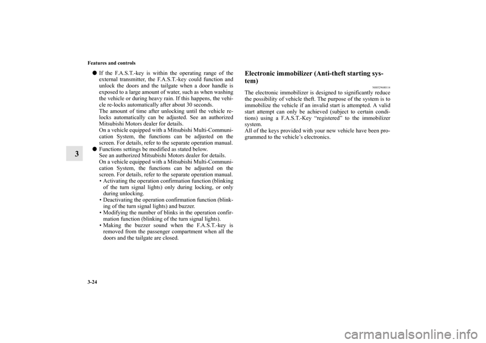 MITSUBISHI OUTLANDER 2010 2.G Owners Manual 3-24 Features and controls
3

If the F.A.S.T.-key is within the operating range of the
external transmitter, the F.A.S.T.-key could function and
unlock the doors and the tailgate when a door handle i