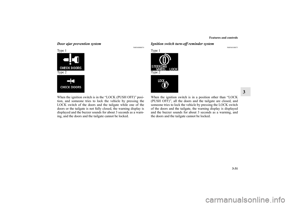 MITSUBISHI OUTLANDER 2010 2.G Owners Manual Features and controls
3-31
3
Door ajar prevention system
N00560000074
Ty p e 1
Ty p e 2
When the ignition switch is in the “LOCK (PUSH OFF)” posi-
tion, and someone tries to lock the vehicle by MITSUBISHI OUTLANDER 2010 2.G Owners Manual Features and controls
3-31
3
Door ajar prevention system
N00560000074
Ty p e 1
Ty p e 2
When the ignition switch is in the “LOCK (PUSH OFF)” posi-
tion, and someone tries to lock the vehicle by