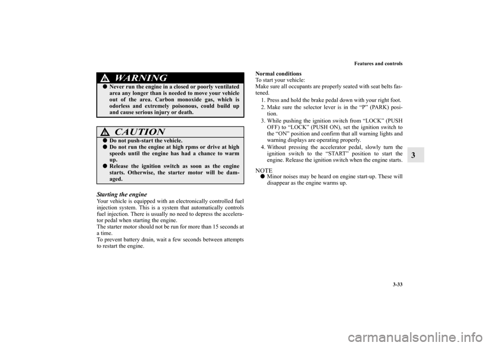 MITSUBISHI OUTLANDER 2010 2.G Owners Manual Features and controls
3-33
3
Starting the engineYour vehicle is equipped with an electronically controlled fuel
injection system. This is a system that automatically controls
fuel injection. There is 