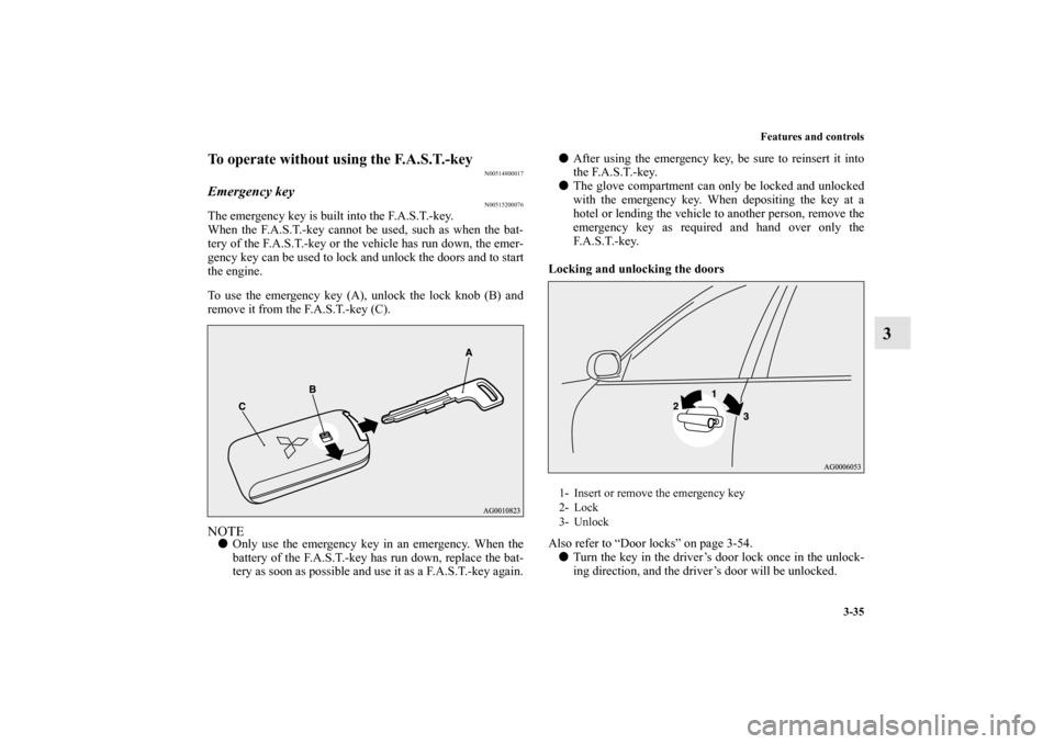 MITSUBISHI OUTLANDER 2010 2.G Owners Manual Features and controls
3-35
3
To operate without using the F.A.S.T.-key
N00514800017
Emergency key
N00515200076
The emergency key is built into the F.A.S.T.-key.
When the F.A.S.T.-key cannot be used, s MITSUBISHI OUTLANDER 2010 2.G Owners Manual Features and controls
3-35
3
To operate without using the F.A.S.T.-key
N00514800017
Emergency key
N00515200076
The emergency key is built into the F.A.S.T.-key.
When the F.A.S.T.-key cannot be used, s