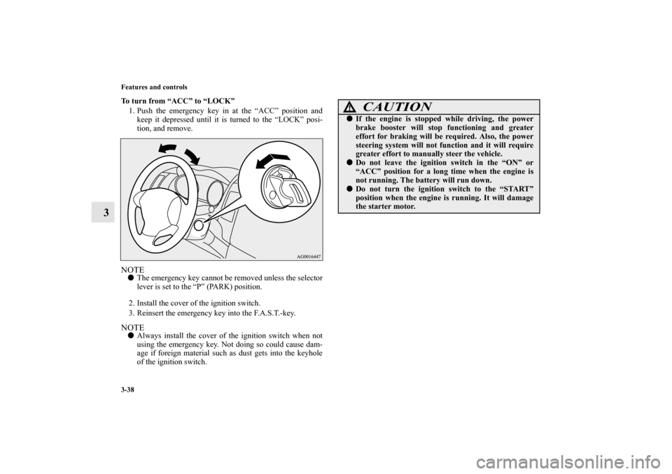 MITSUBISHI OUTLANDER 2010 2.G Owners Manual 3-38 Features and controls
3
To turn from “ACC” to “LOCK”
1. Push the emergency key in at the “ACC” position and
keep it depressed until it is turned to the “LOCK” posi-
tion, and remo