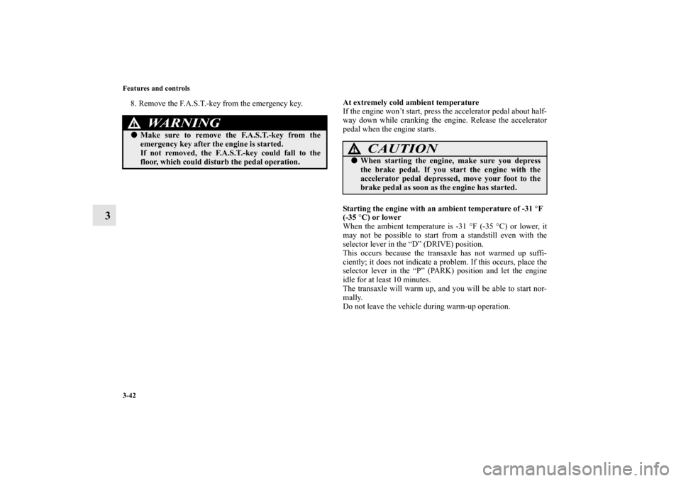 MITSUBISHI OUTLANDER 2010 2.G Owners Manual 3-42 Features and controls
3
8. Remove the F.A.S.T.-key from the emergency key.At extremely cold ambient temperature
If the engine won’t start, press the accelerator pedal about half-
way down while