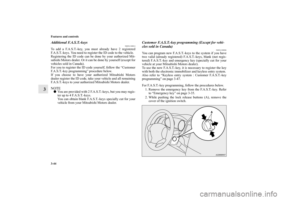 MITSUBISHI OUTLANDER 2010 2.G Owners Manual 3-44 Features and controls
3
Additional F.A.S.T.-keys
N00561100014
To add a F.A.S.T.-key, you must already have 2 registered
F.A.S.T.-keys. You need to register the ID code to the vehicle.
Registering