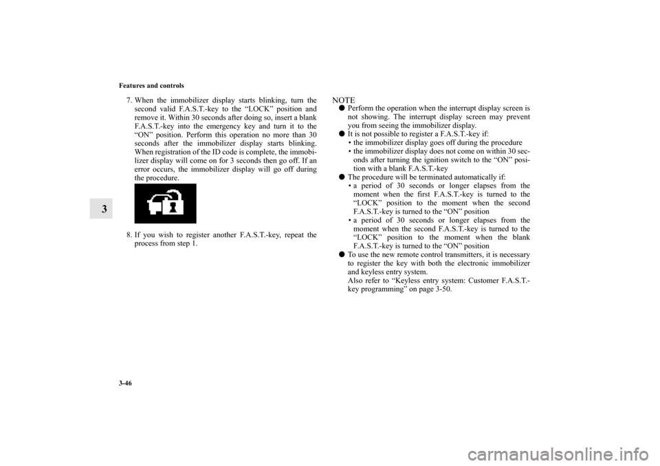 MITSUBISHI OUTLANDER 2010 2.G Owners Manual 3-46 Features and controls
3
7. When the immobilizer display starts blinking, turn the
second valid F.A.S.T.-key to the “LOCK” position and
remove it. Within 30 seconds after doing so, insert a bl