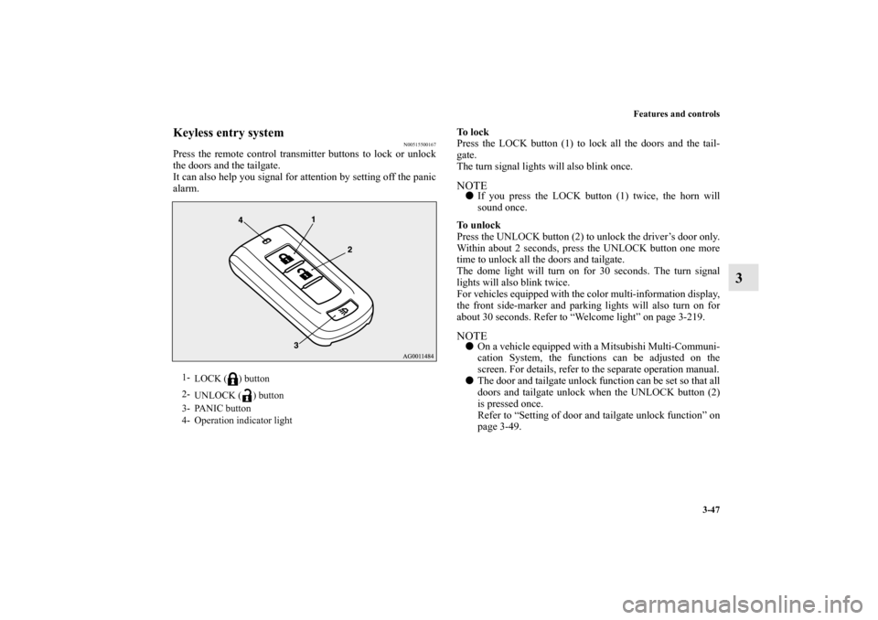 MITSUBISHI OUTLANDER 2010 2.G Owners Manual Features and controls
3-47
3
Keyless entry system
N00515500167
Press the remote control transmitter buttons to lock or unlock
the doors and the tailgate.
It can also help you signal for attention by s