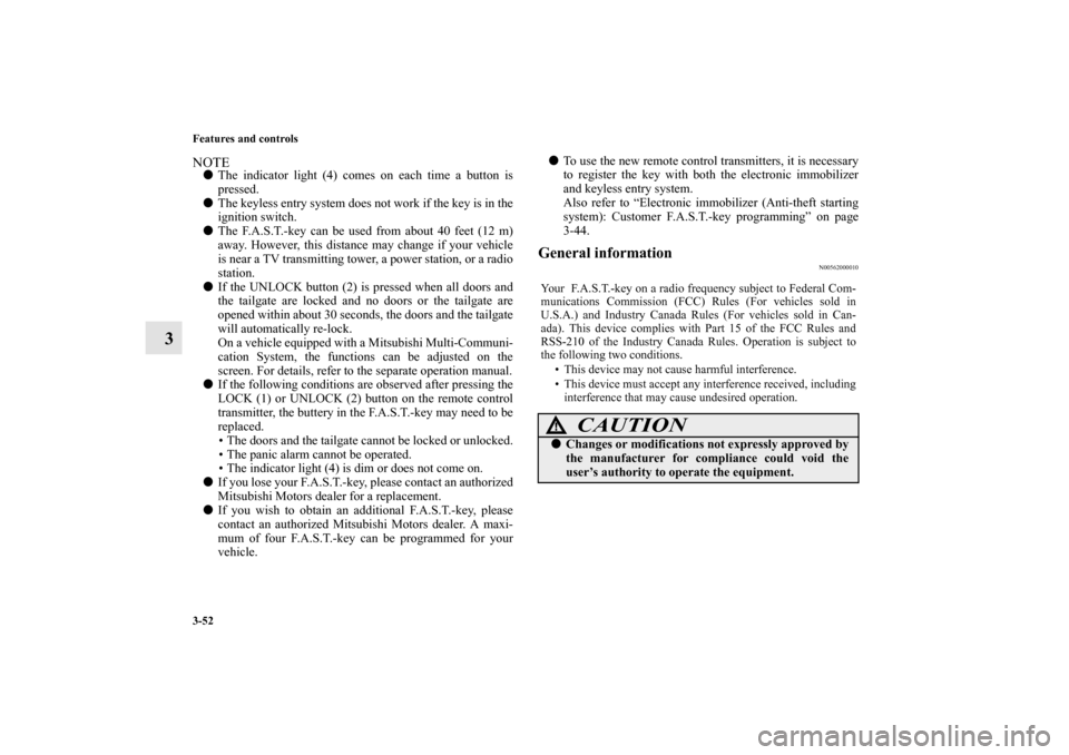 MITSUBISHI OUTLANDER 2010 2.G Owners Manual 3-52 Features and controls
3
NOTE
The indicator light (4) comes on each time a button is
pressed.

The keyless entry system does not work if the key is in the
ignition switch.

The F.A.S.T.-key can