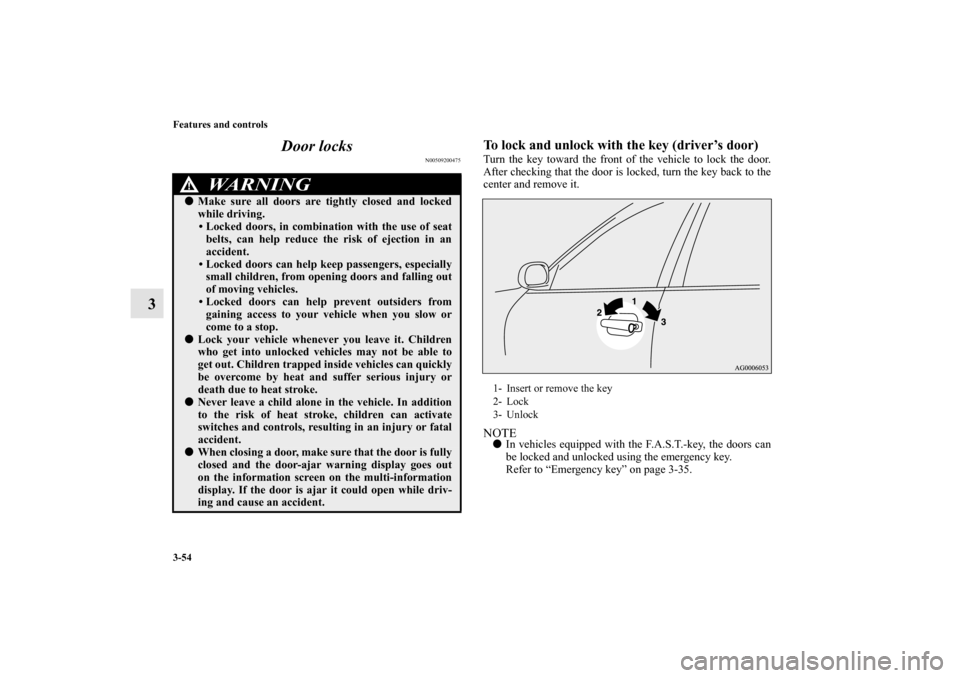 MITSUBISHI OUTLANDER 2010 2.G Owners Manual 3-54 Features and controls
3Door locks
N00509200475
To lock and unlock with the key (driver’s door)Turn the key toward the front of the vehicle to lock the door.
After checking that the door is lock