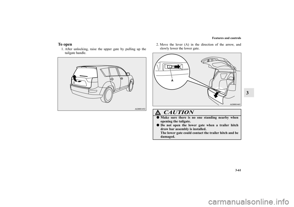 MITSUBISHI OUTLANDER 2010 2.G Owners Manual Features and controls
3-61
3
To open1. After unlocking, raise the upper gate by pulling up the
tailgate handle.2. Move the lever (A) in the direction of the arrow, and
slowly lower the lower gate.
CAU