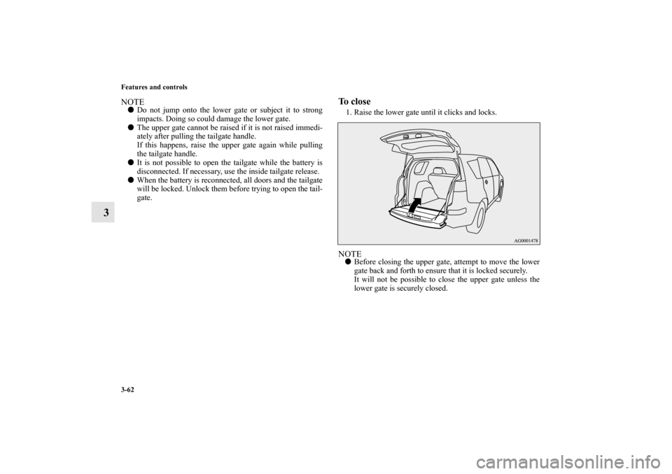 MITSUBISHI OUTLANDER 2010 2.G Owners Manual 3-62 Features and controls
3
NOTE
Do not jump onto the lower gate or subject it to strong
impacts. Doing so could damage the lower gate.

The upper gate cannot be raised if it is not raised immedi-
