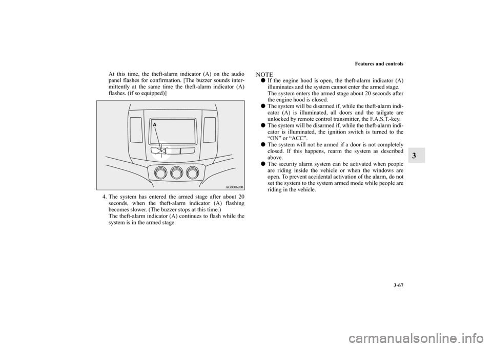 MITSUBISHI OUTLANDER 2010 2.G Owners Manual Features and controls
3-67
3
At this time, the theft-alarm indicator (A) on the audio
panel flashes for confirmation. [The buzzer sounds inter-
mittently at the same time the theft-alarm indicator (A)