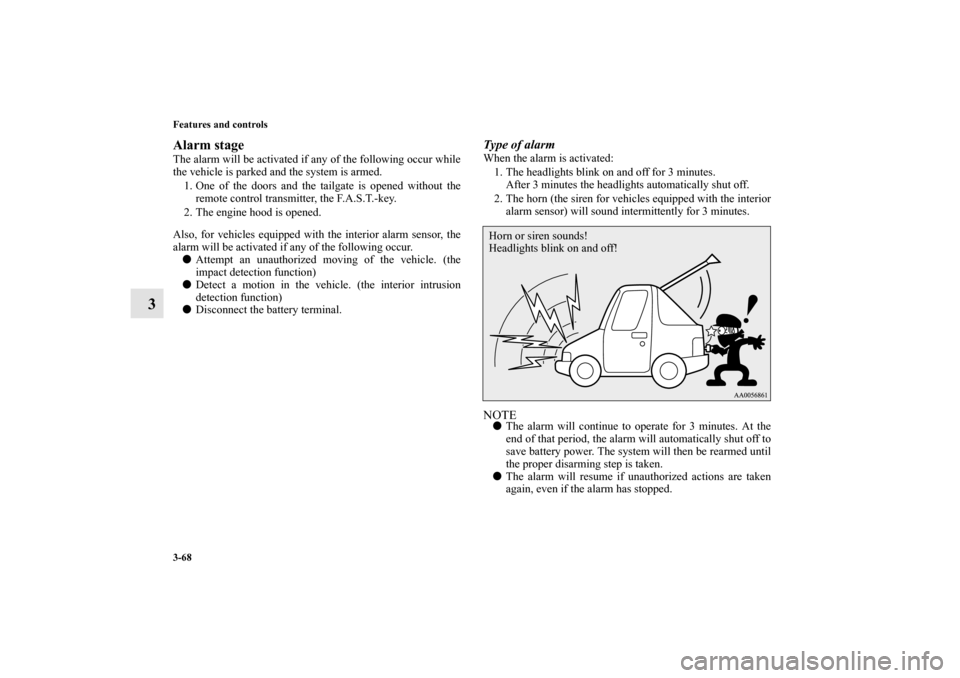 MITSUBISHI OUTLANDER 2010 2.G Owners Manual 3-68 Features and controls
3
Alarm stageThe alarm will be activated if any of the following occur while
the vehicle is parked and the system is armed.
1. One of the doors and the tailgate is opened wi