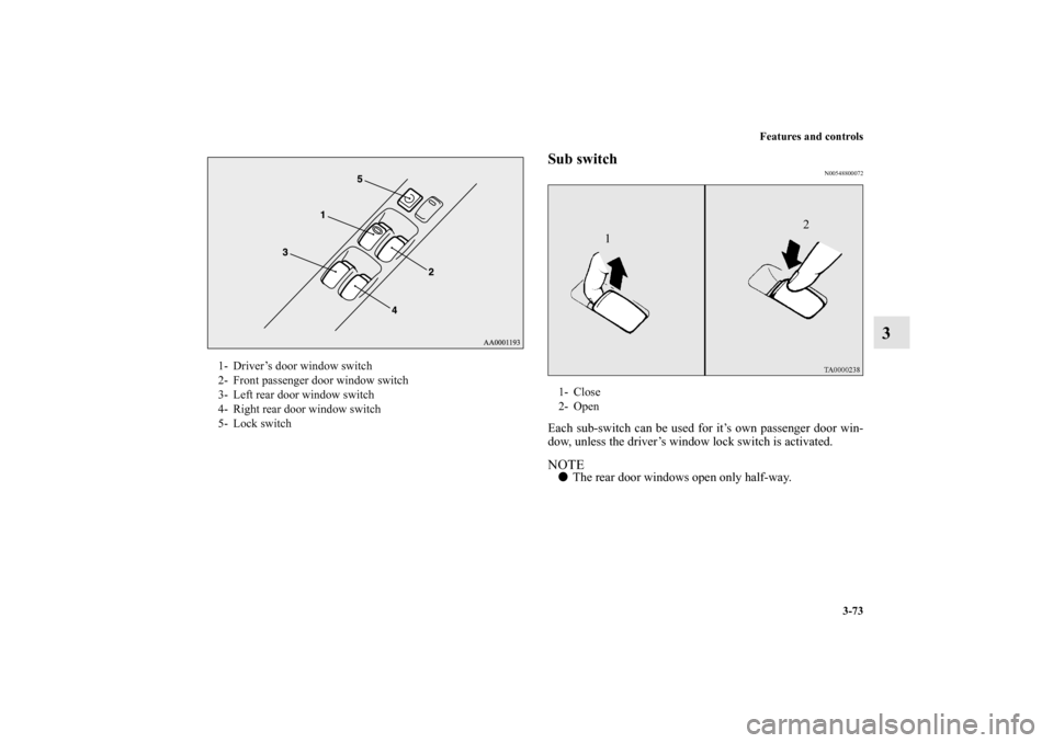 MITSUBISHI OUTLANDER 2010 2.G Owners Manual Features and controls
3-73
3
Sub switch
N00548800072
Each sub-switch can be used for it’s own passenger door win-
dow, unless the driver’s window lock switch is activated.NOTE
The rear door windo