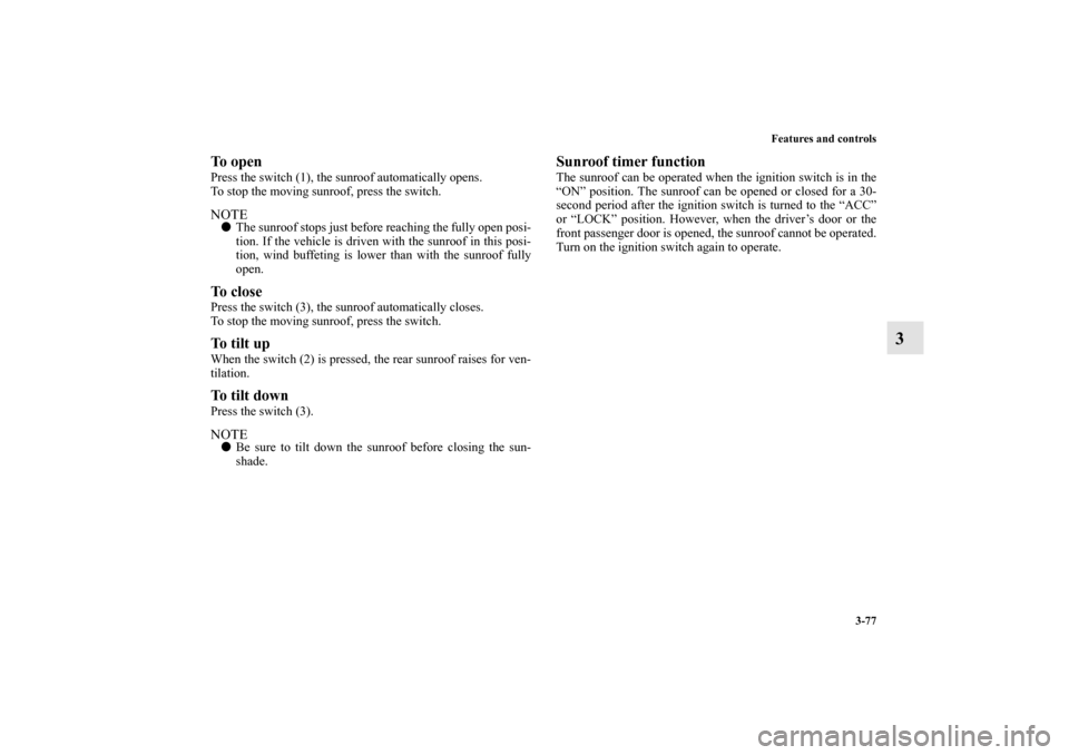 MITSUBISHI OUTLANDER 2010 2.G Owners Manual Features and controls
3-77
3
To openPress the switch (1), the sunroof automatically opens.
To stop the moving sunroof, press the switch.NOTE
The sunroof stops just before reaching the fully open posi