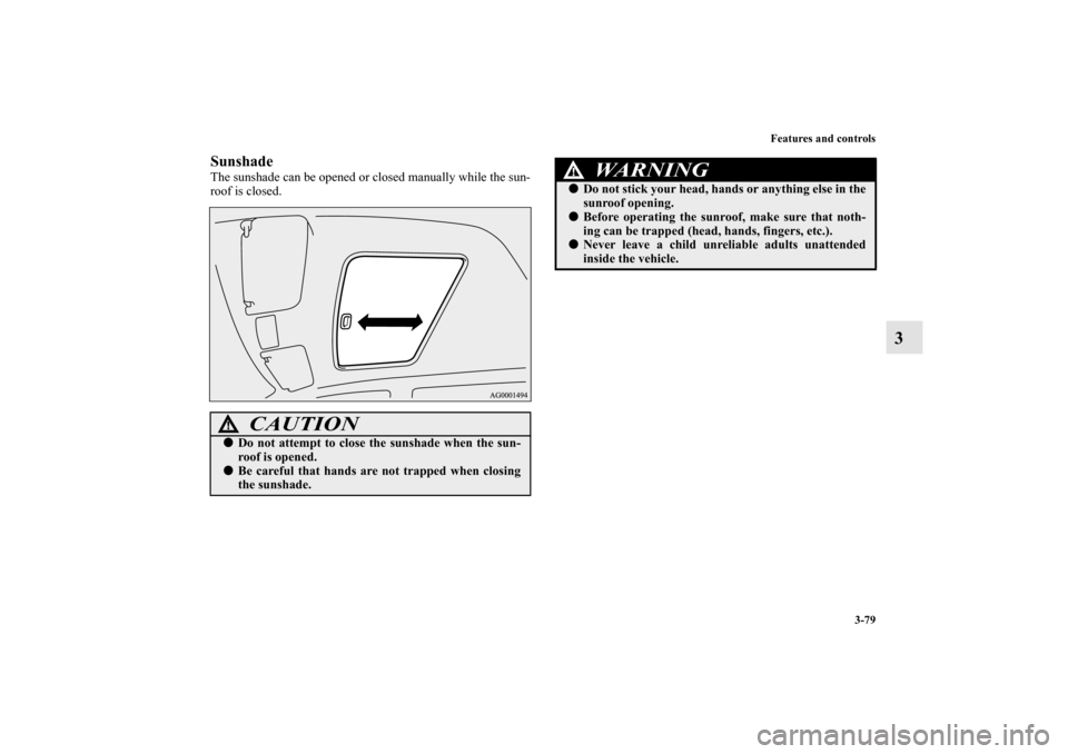MITSUBISHI OUTLANDER 2010 2.G Owners Manual Features and controls
3-79
3
SunshadeThe sunshade can be opened or closed manually while the sun-
roof is closed.
CAUTION
!
Do not attempt to close the sunshade when the sun-
roof is opened.

Be car